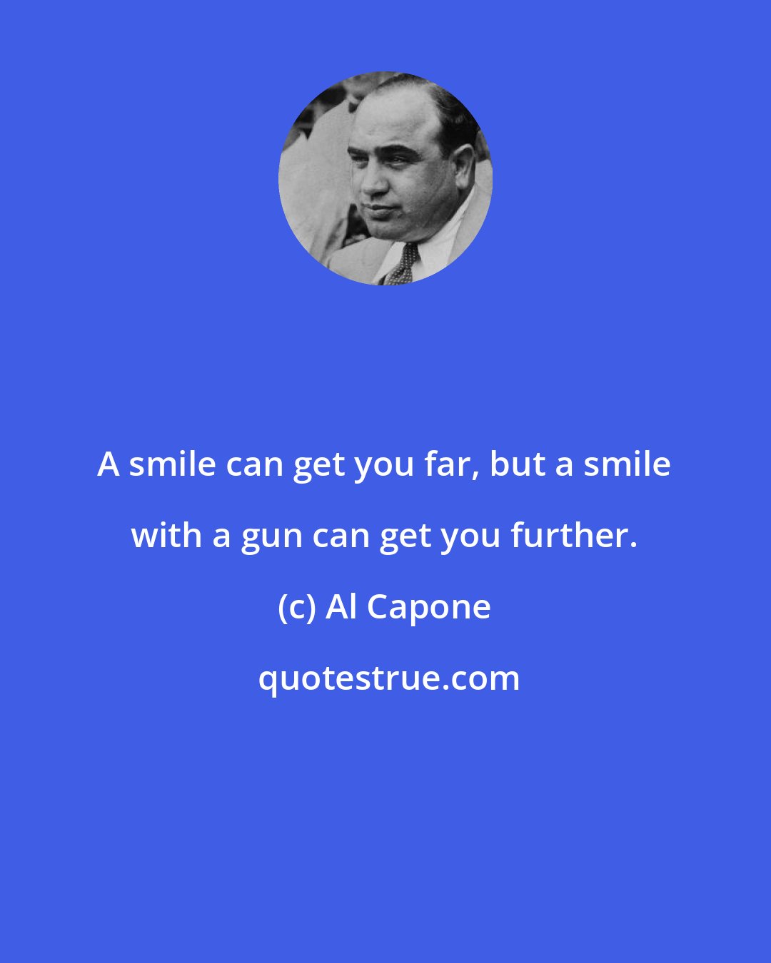 Al Capone: A smile can get you far, but a smile with a gun can get you further.
