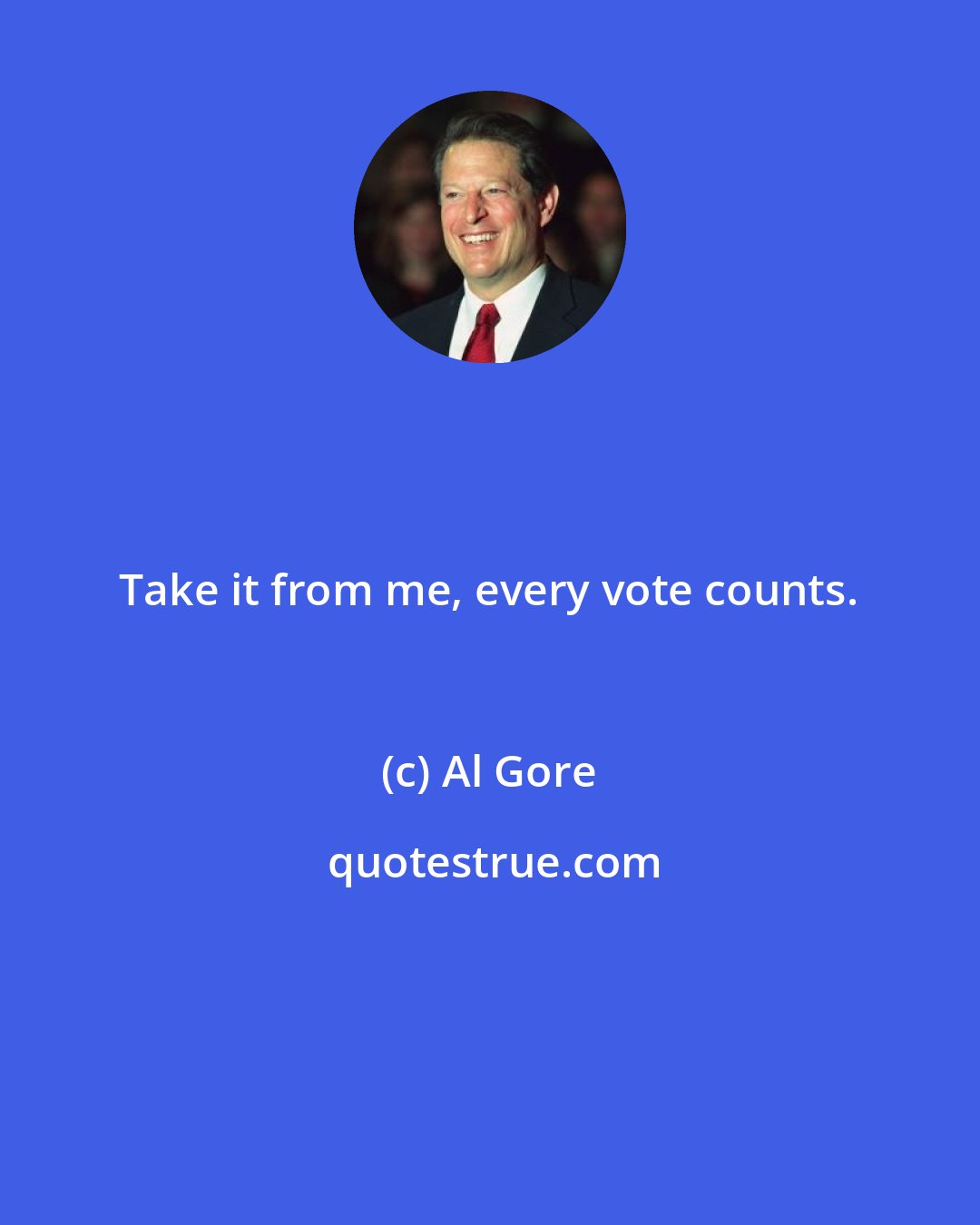 Al Gore: Take it from me, every vote counts.
