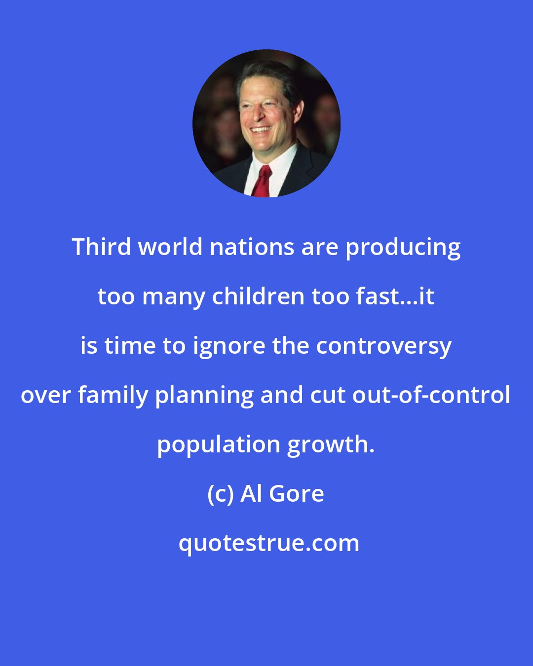 Al Gore: Third world nations are producing too many children too fast...it is time to ignore the controversy over family planning and cut out-of-control population growth.