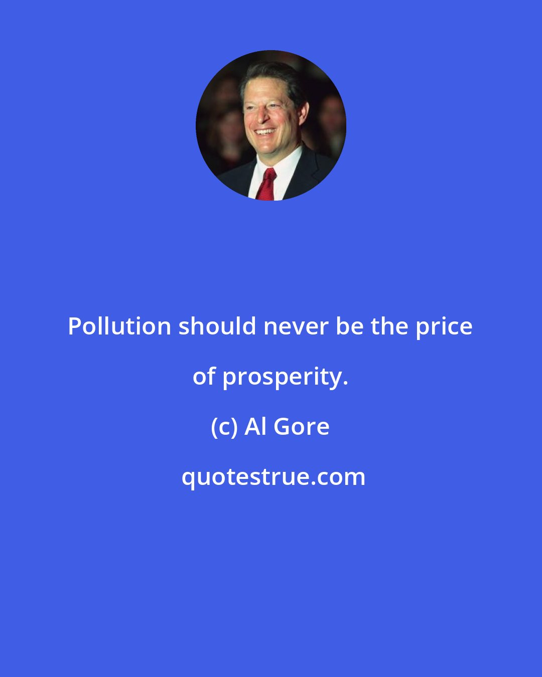 Al Gore: Pollution should never be the price of prosperity.