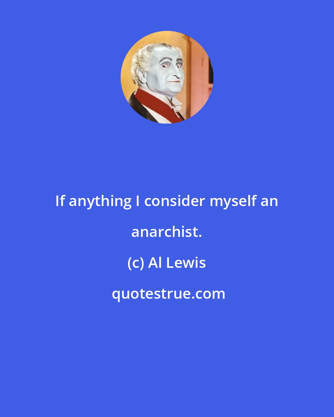 Al Lewis: If anything I consider myself an anarchist.