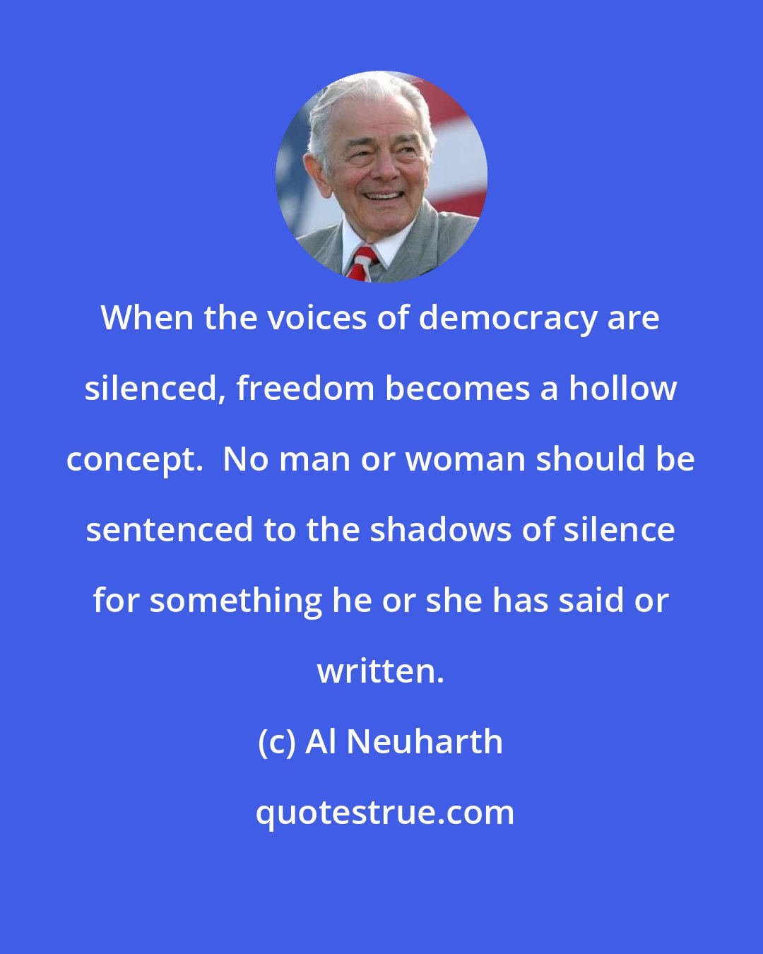 Al Neuharth: When the voices of democracy are silenced, freedom becomes a hollow concept.  No man or woman should be sentenced to the shadows of silence for something he or she has said or written.