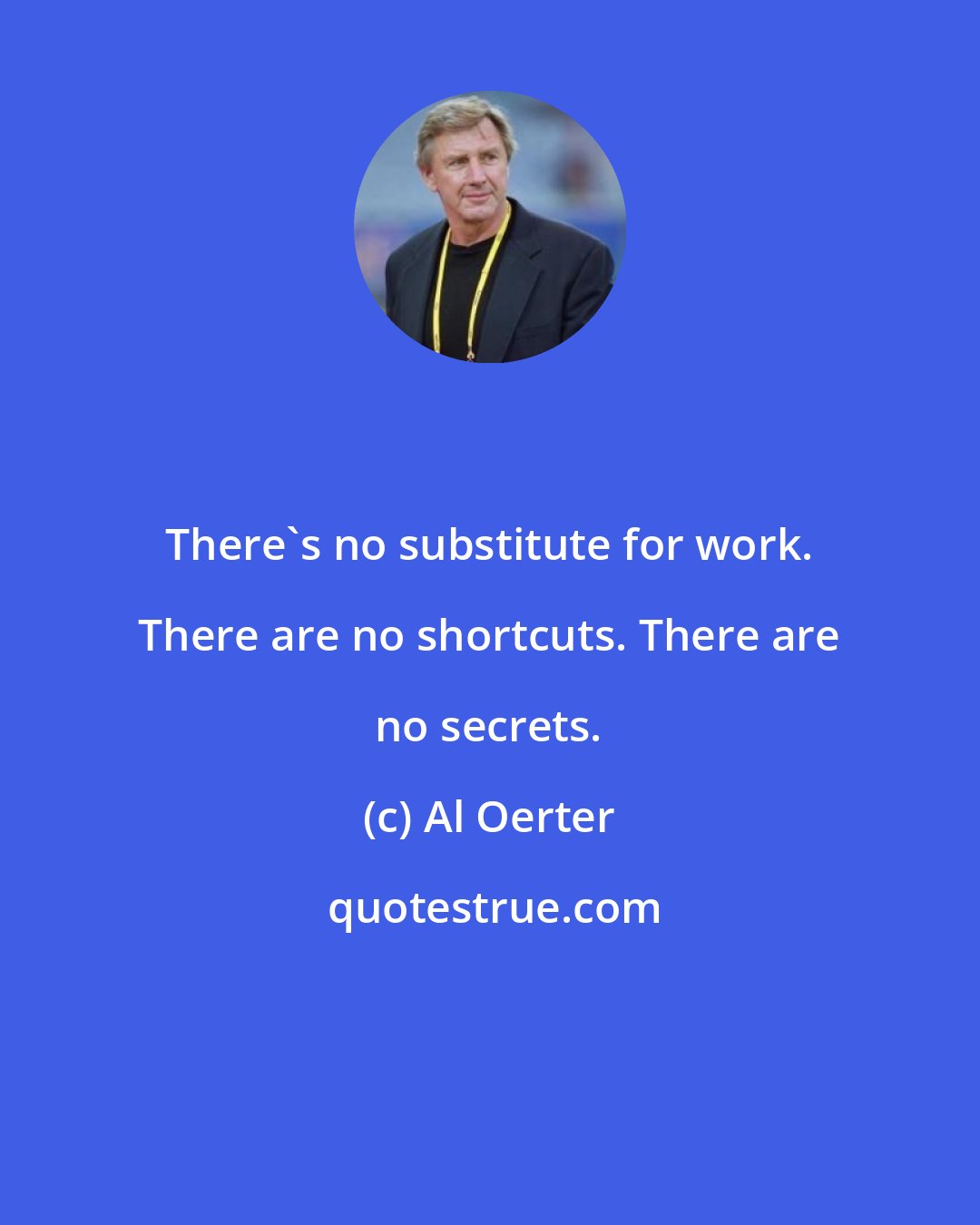 Al Oerter: There's no substitute for work. There are no shortcuts. There are no secrets.