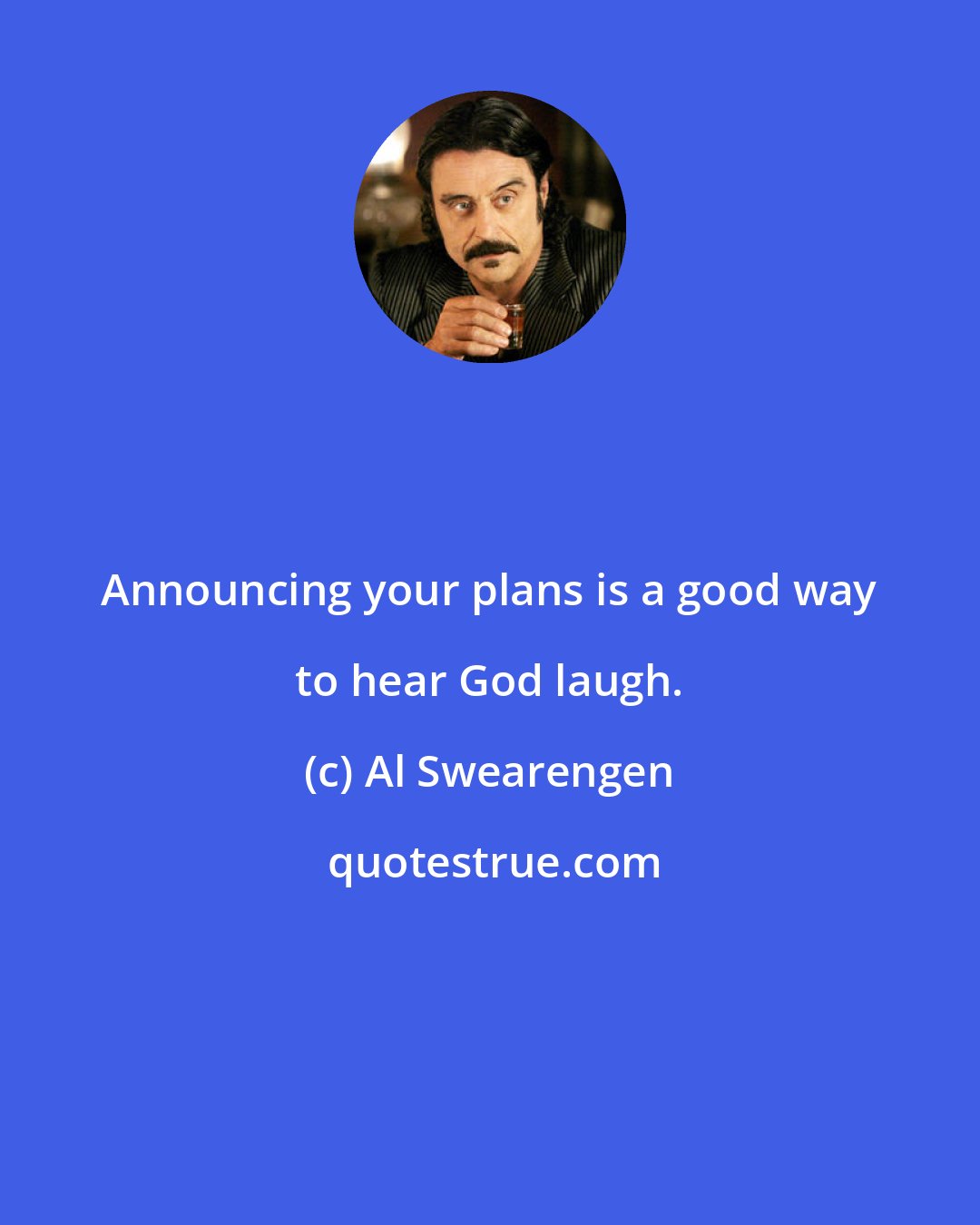 Al Swearengen: Announcing your plans is a good way to hear God laugh.