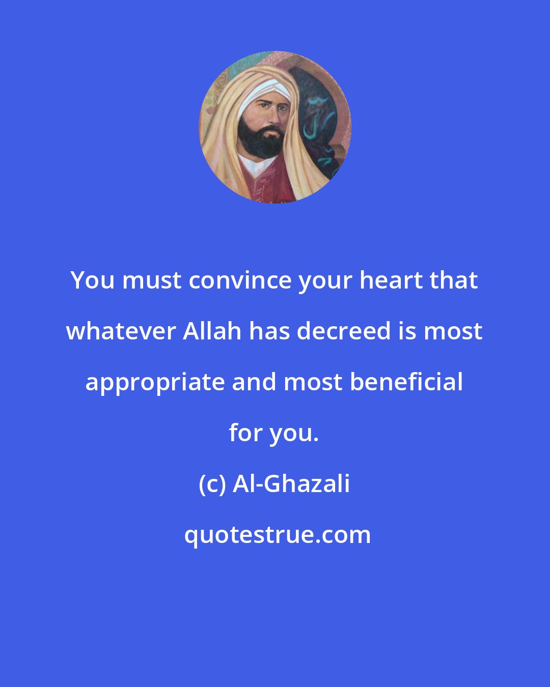 Al-Ghazali: You must convince your heart that whatever Allah has decreed is most appropriate and most beneficial for you.