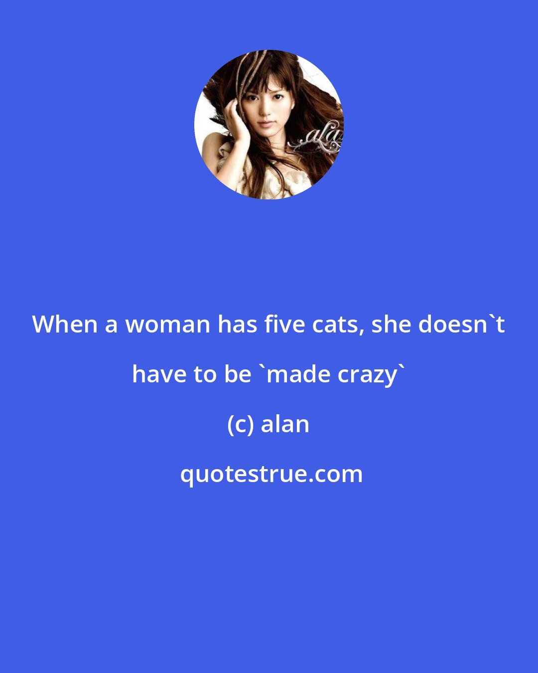 alan: When a woman has five cats, she doesn't have to be 'made crazy'