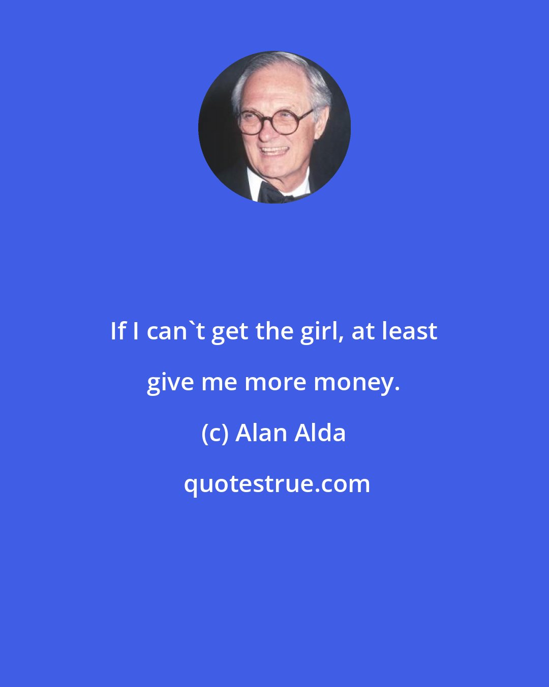 Alan Alda: If I can't get the girl, at least give me more money.