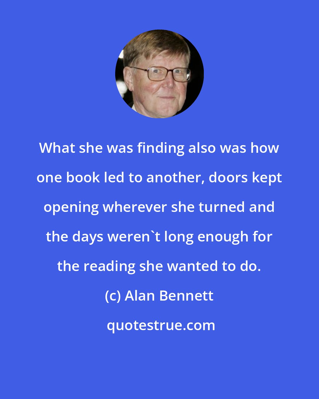 Alan Bennett: What she was finding also was how one book led to another, doors kept opening wherever she turned and the days weren't long enough for the reading she wanted to do.