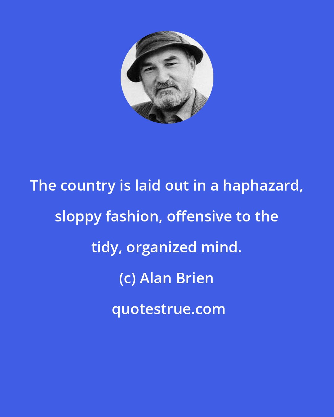 Alan Brien: The country is laid out in a haphazard, sloppy fashion, offensive to the tidy, organized mind.