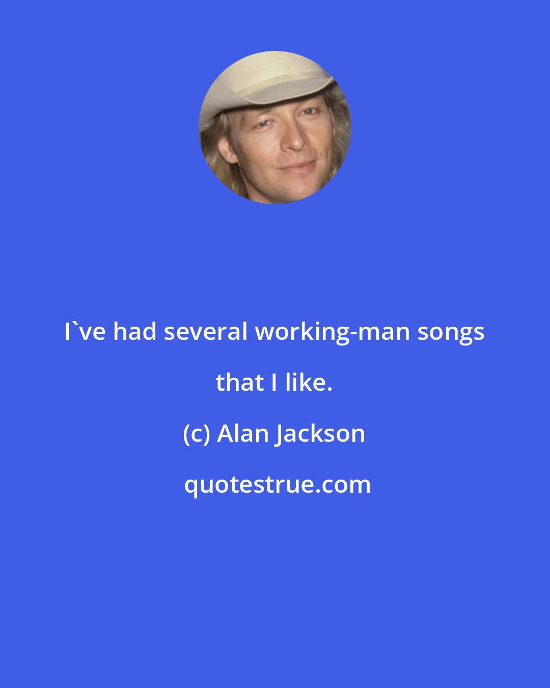 Alan Jackson: I've had several working-man songs that I like.