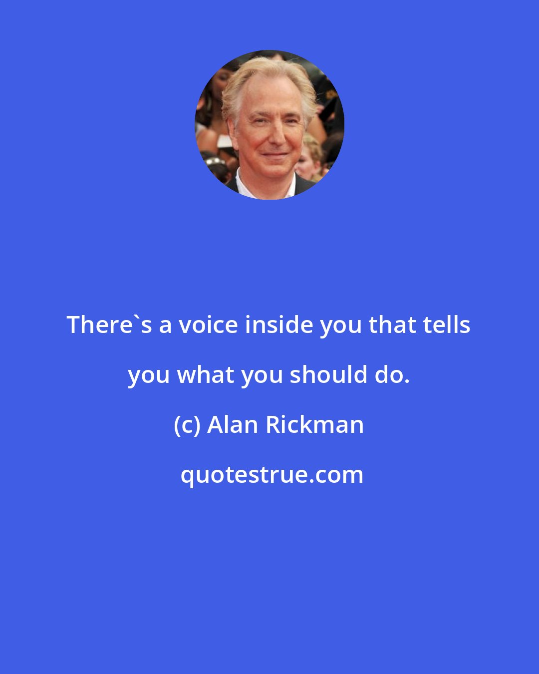 Alan Rickman: There's a voice inside you that tells you what you should do.