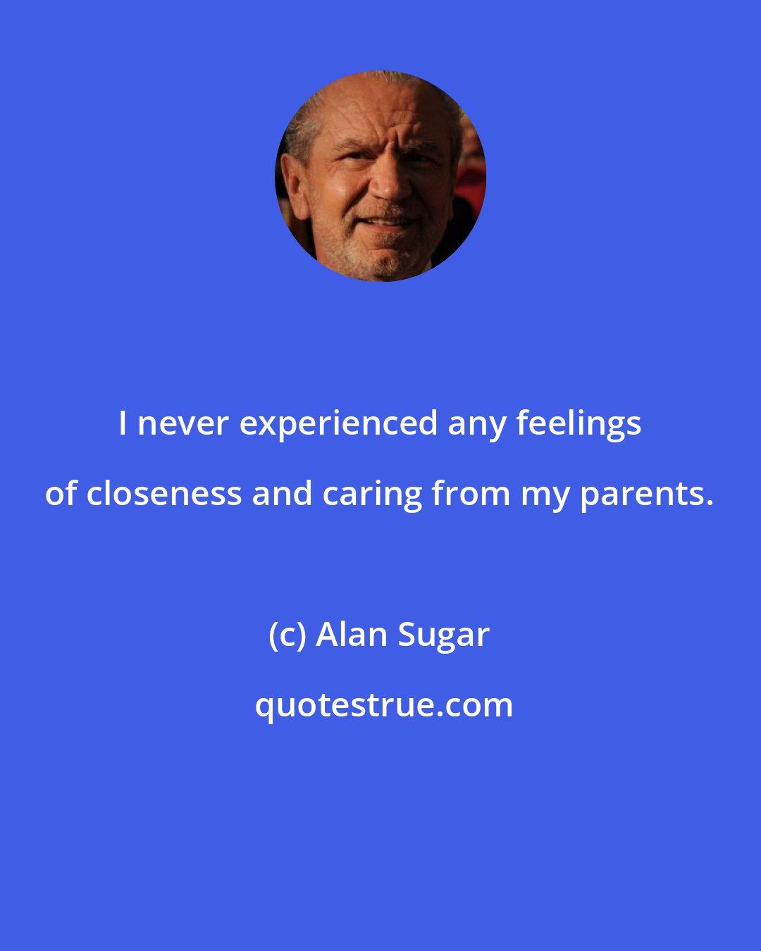 Alan Sugar: I never experienced any feelings of closeness and caring from my parents.