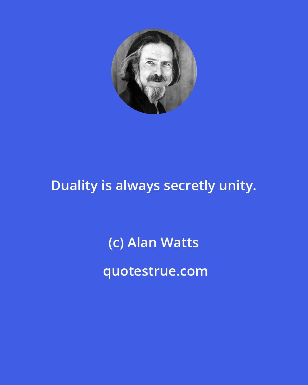 Alan Watts: Duality is always secretly unity.