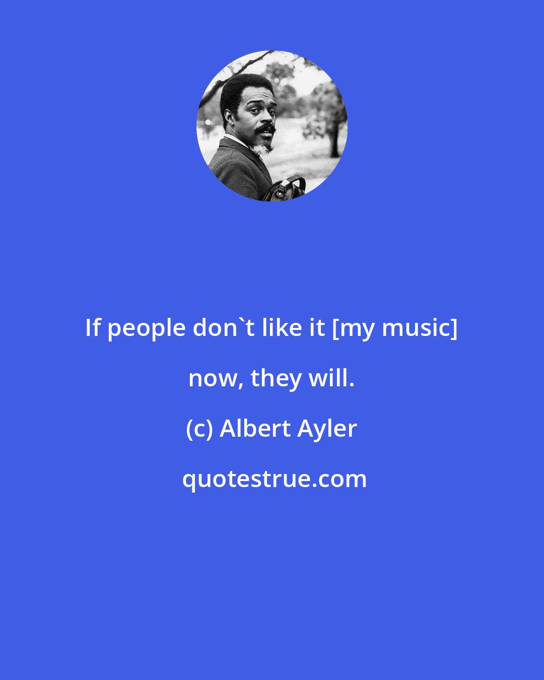 Albert Ayler: If people don't like it [my music] now, they will.