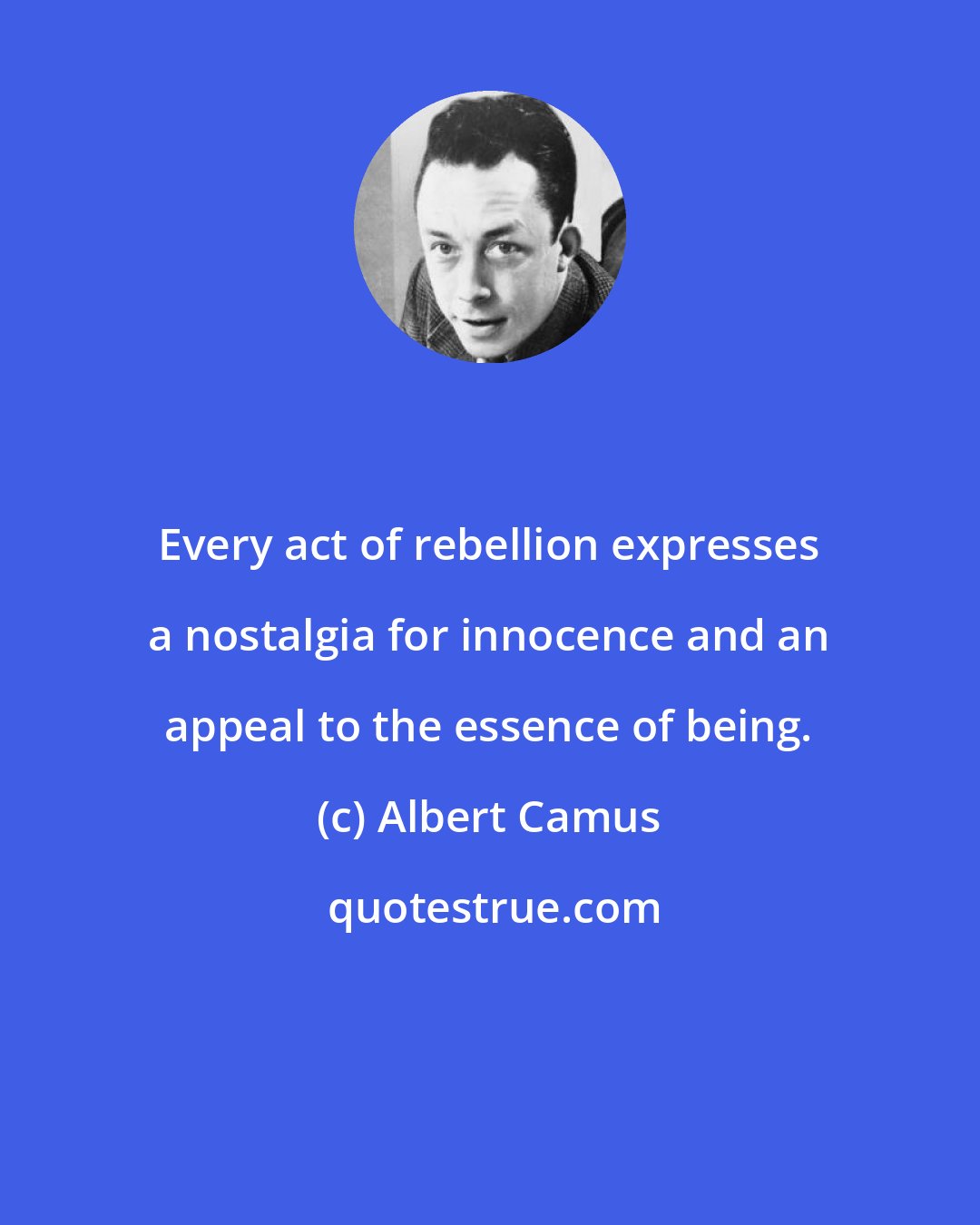 Albert Camus: Every act of rebellion expresses a nostalgia for innocence and an appeal to the essence of being.