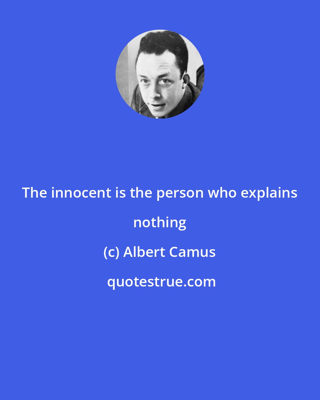 Albert Camus: The innocent is the person who explains nothing
