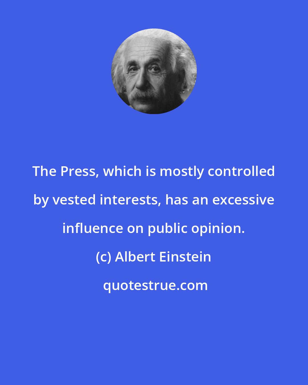 Albert Einstein: The Press, which is mostly controlled by vested interests, has an excessive influence on public opinion.
