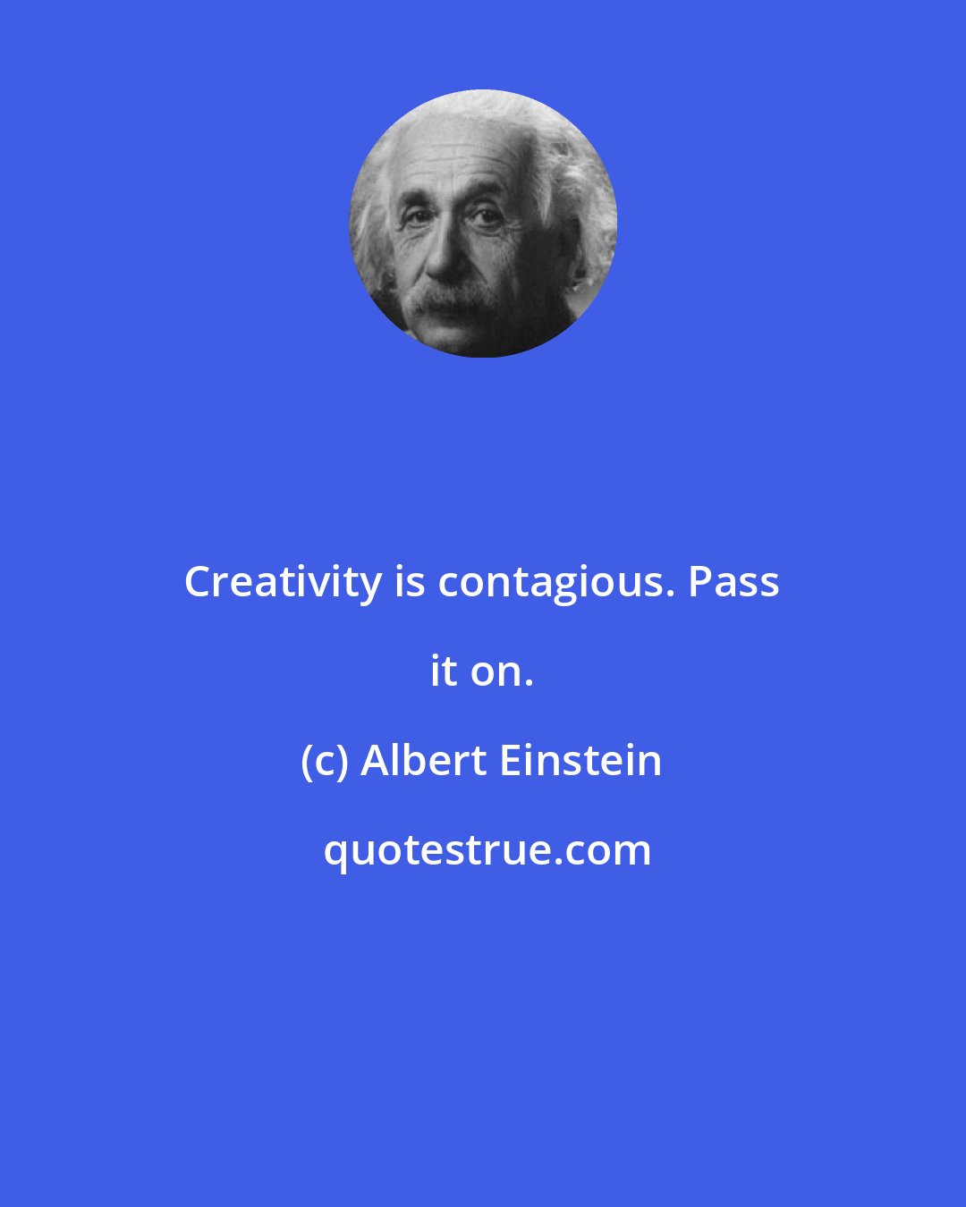 Albert Einstein: Creativity is contagious. Pass it on.