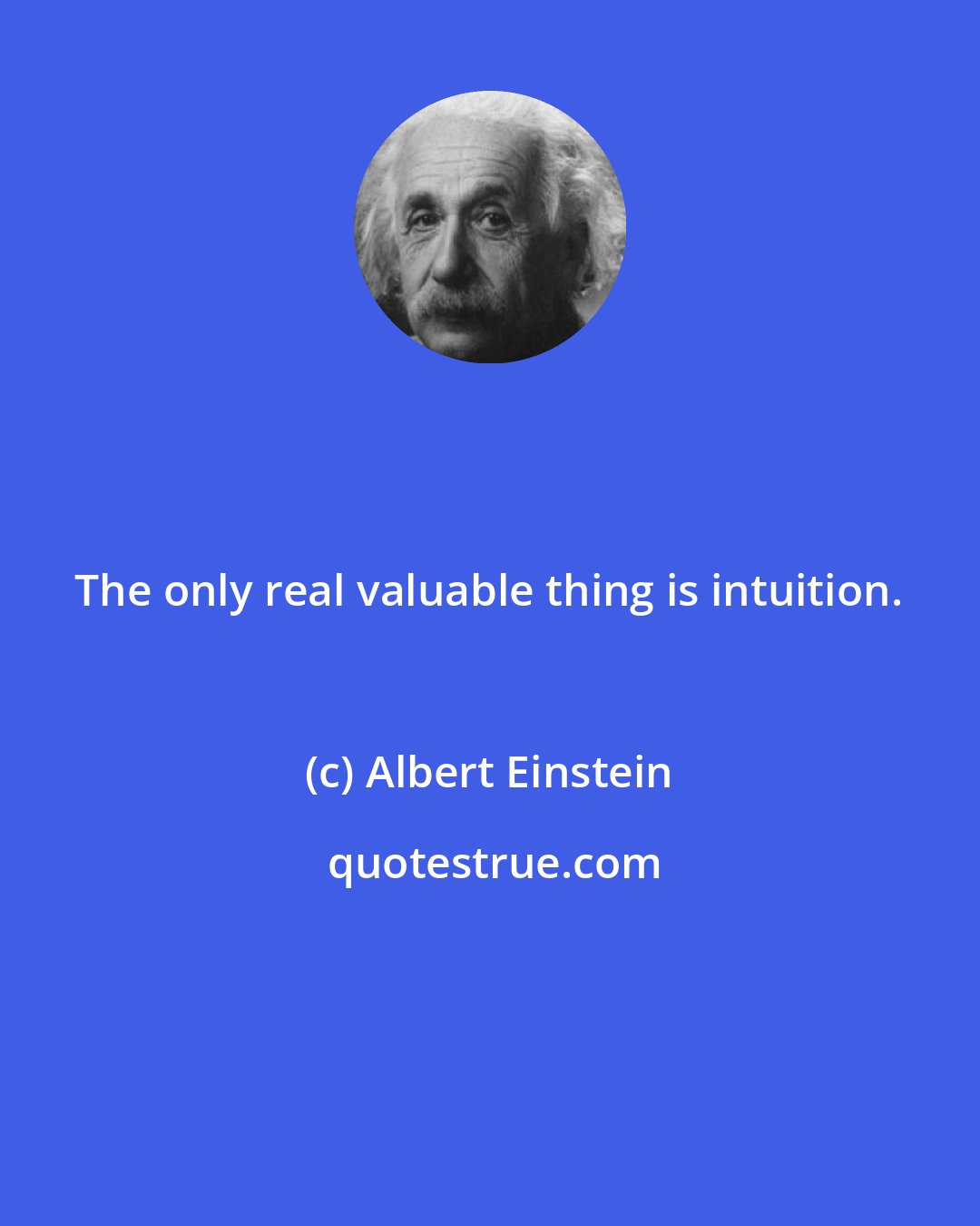 Albert Einstein: The only real valuable thing is intuition.