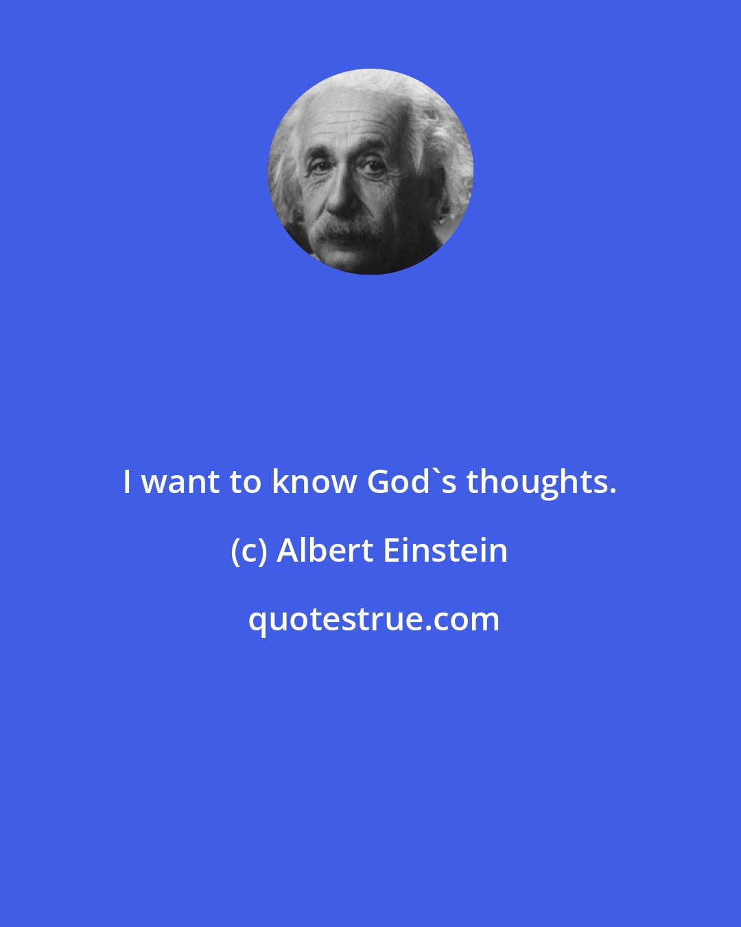 Albert Einstein: I want to know God's thoughts.