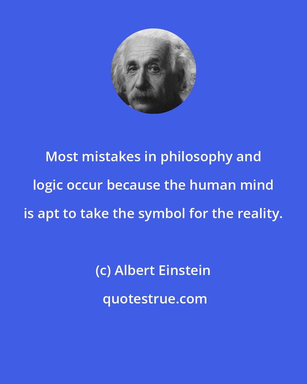 Albert Einstein: Most mistakes in philosophy and logic occur because the human mind is apt to take the symbol for the reality.