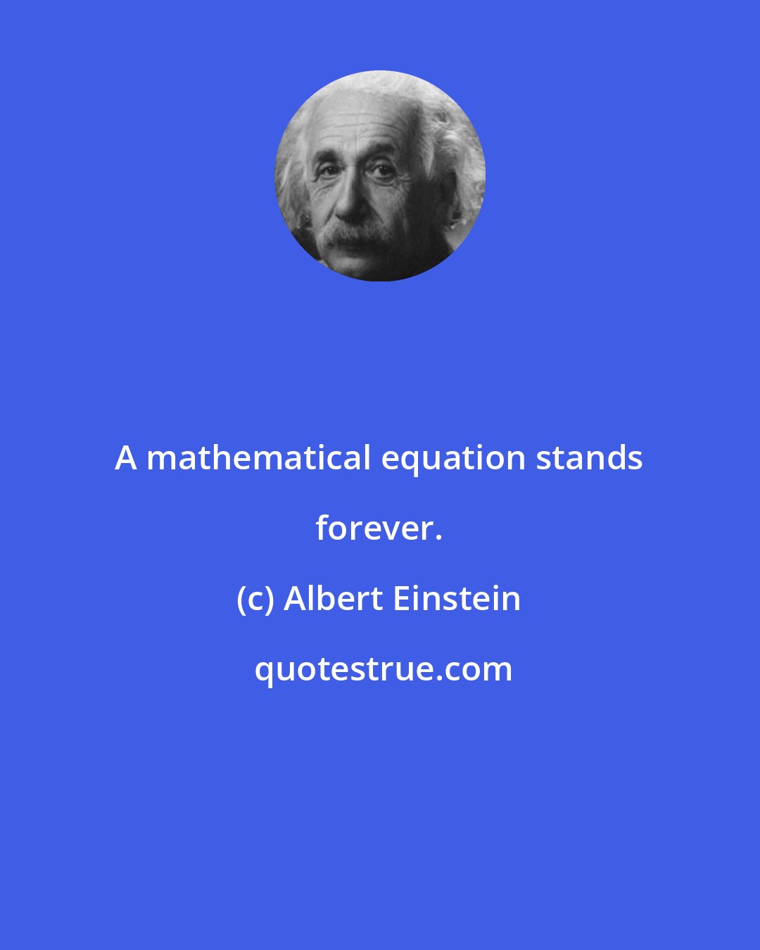 Albert Einstein: A mathematical equation stands forever.