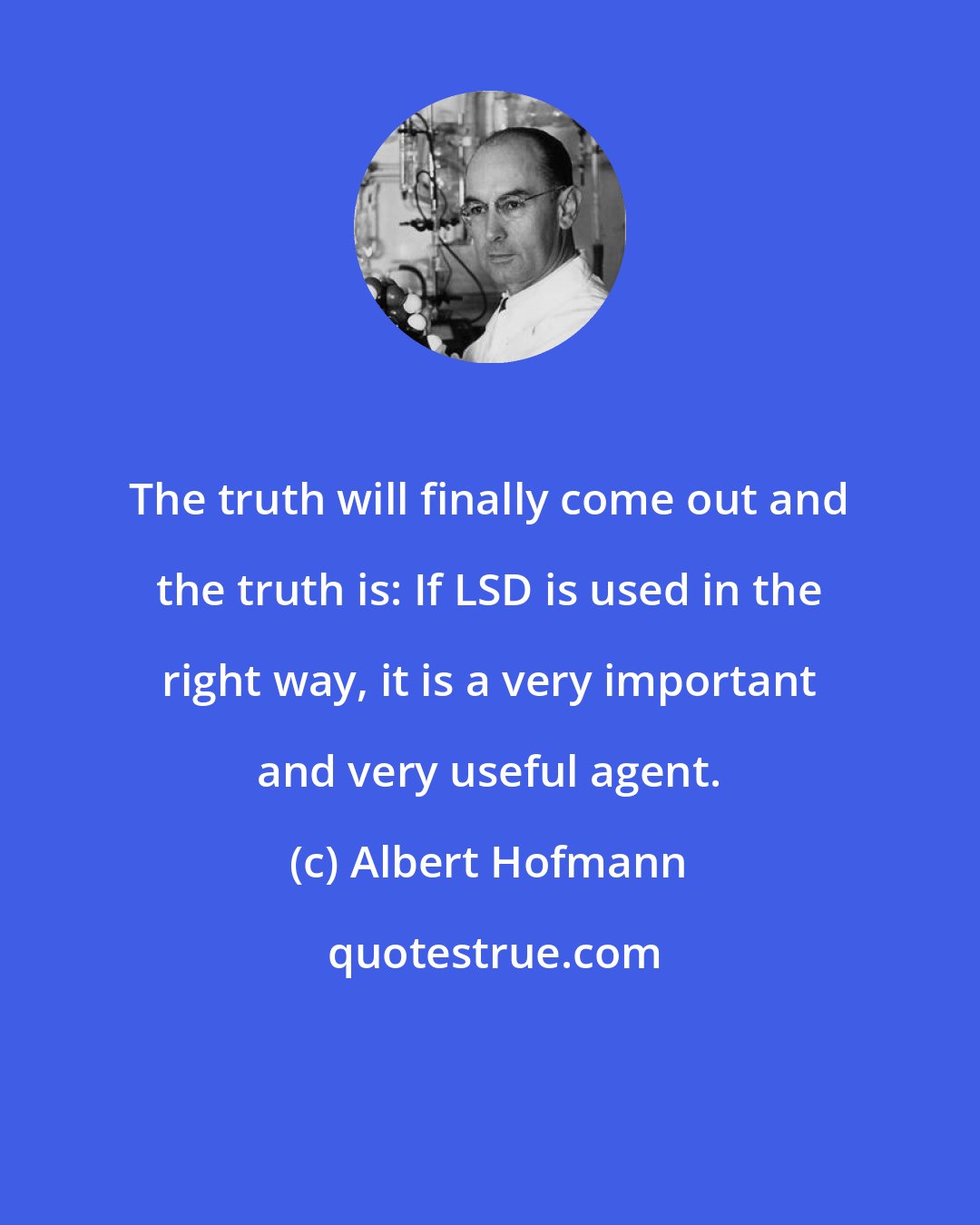 Albert Hofmann: The truth will finally come out and the truth is: If LSD is used in the right way, it is a very important and very useful agent.