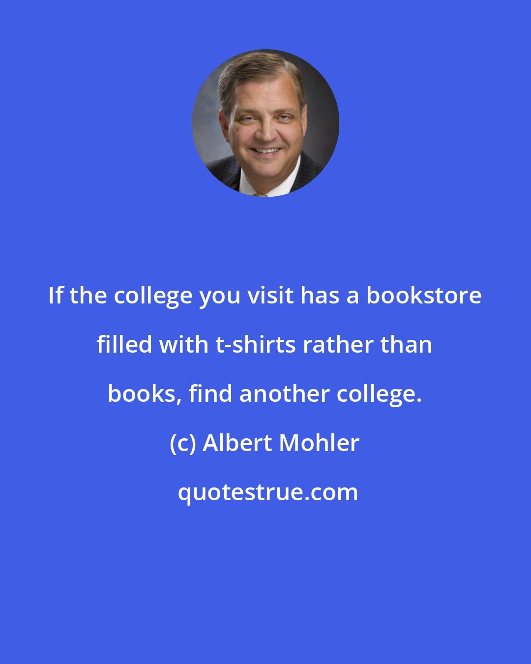 Albert Mohler: If the college you visit has a bookstore filled with t-shirts rather than books, find another college.