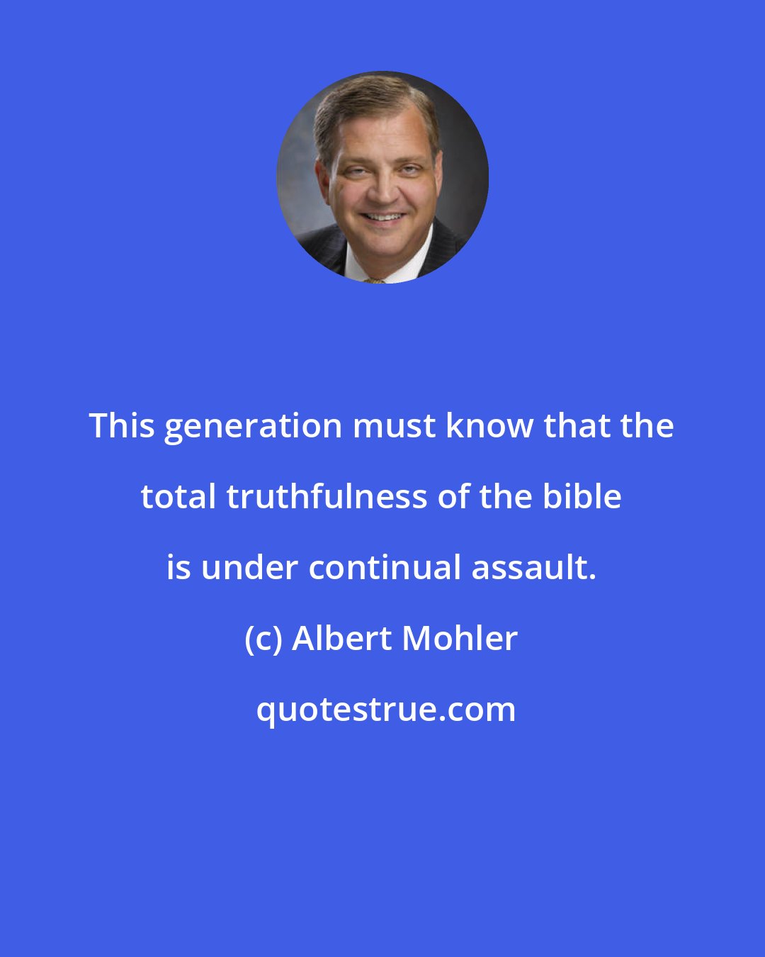 Albert Mohler: This generation must know that the total truthfulness of the bible is under continual assault.