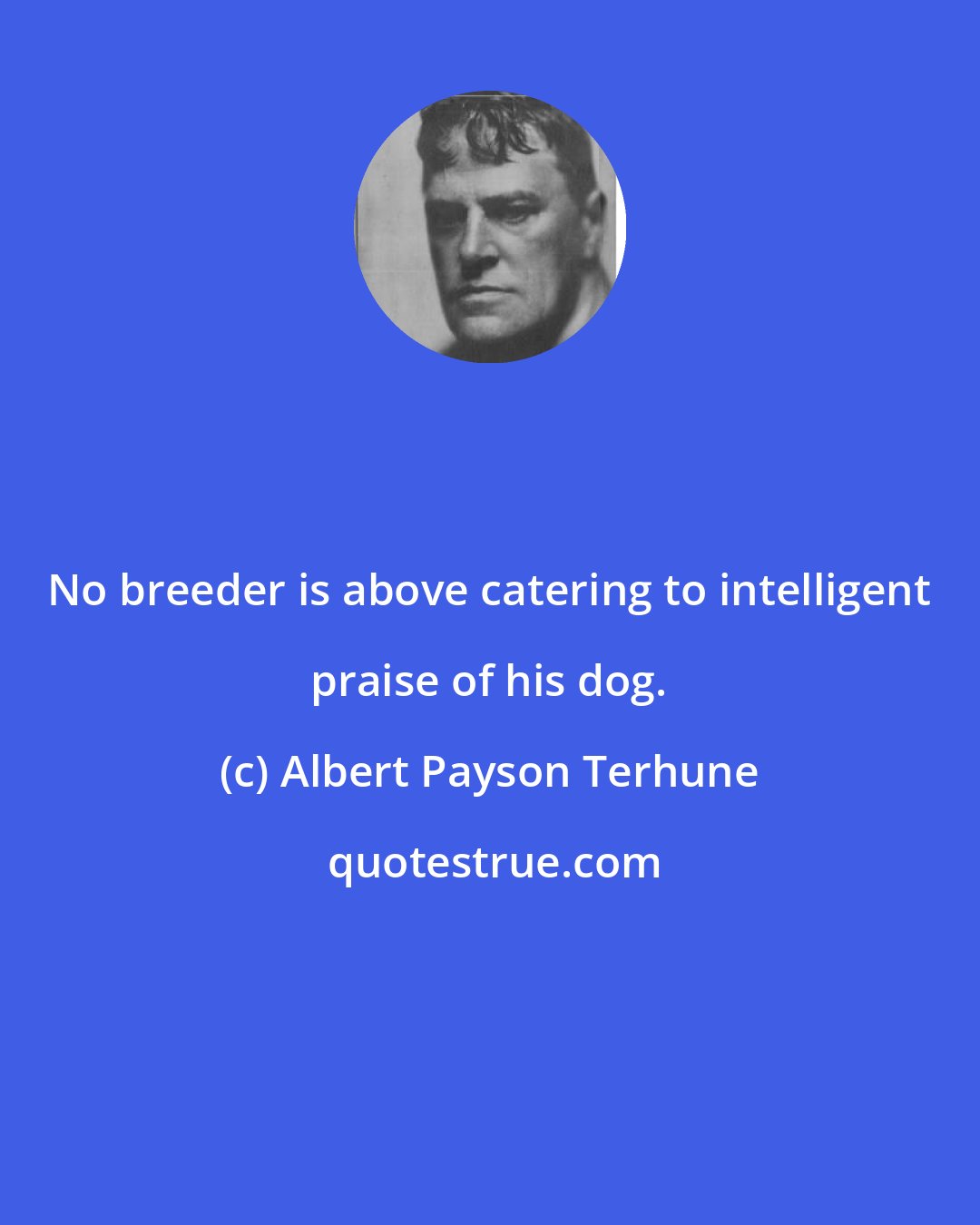 Albert Payson Terhune: No breeder is above catering to intelligent praise of his dog.