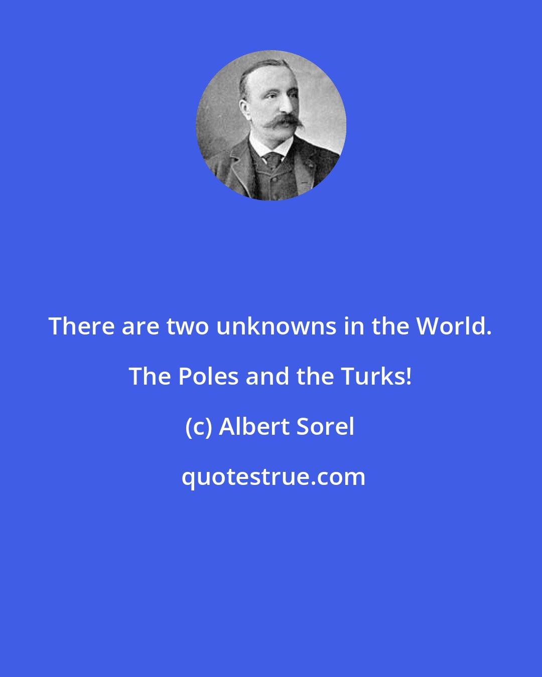 Albert Sorel: There are two unknowns in the World. The Poles and the Turks!