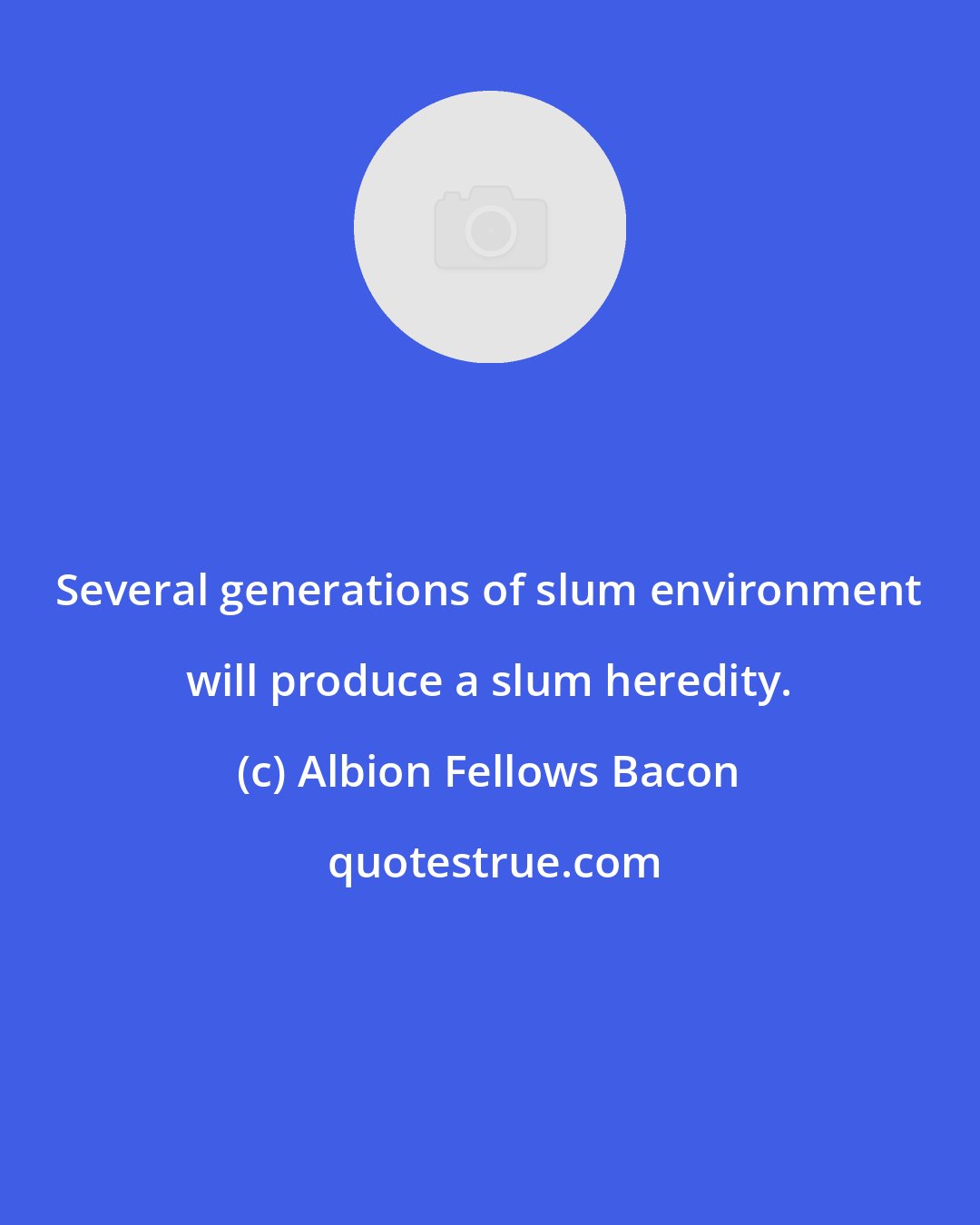 Albion Fellows Bacon: Several generations of slum environment will produce a slum heredity.