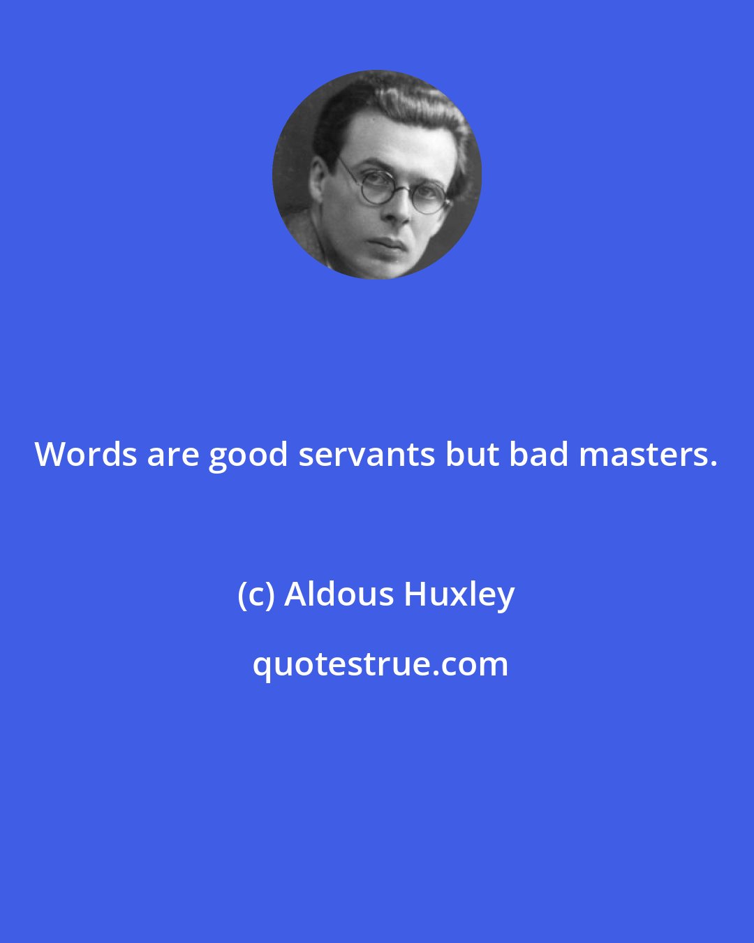 Aldous Huxley: Words are good servants but bad masters.
