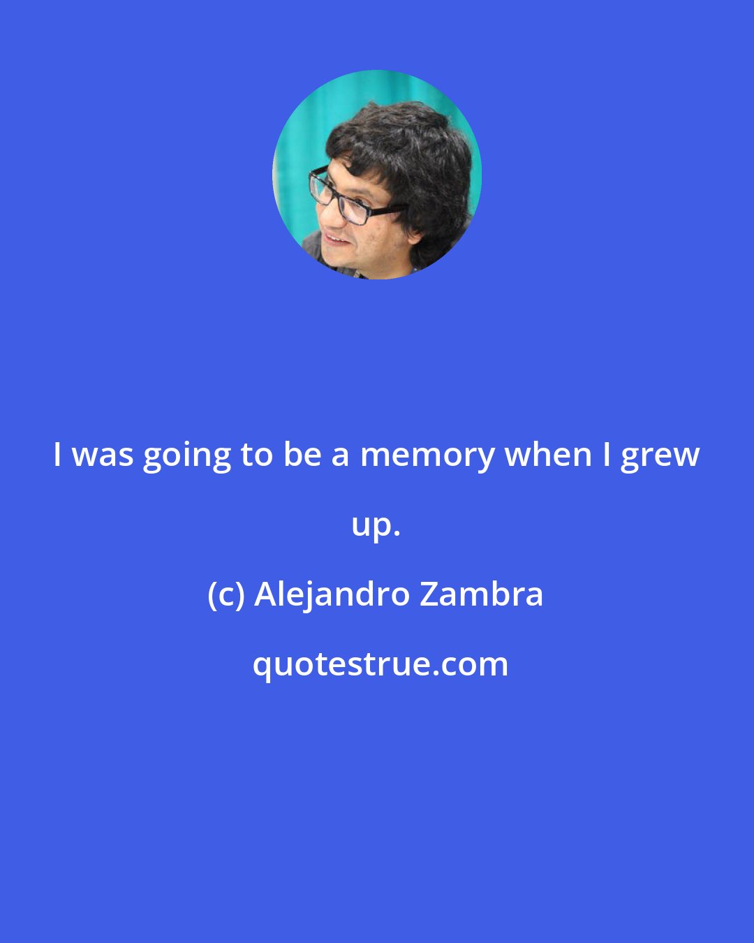 Alejandro Zambra: I was going to be a memory when I grew up.