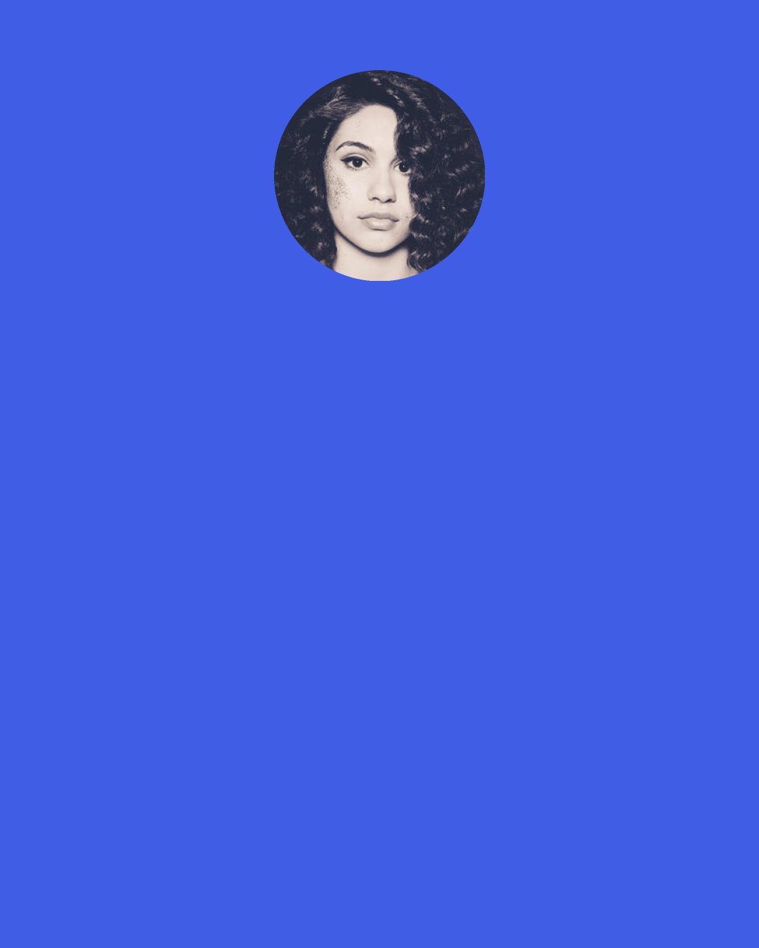 Alessia Cara: YouTube was a way for people to hear me and for me to say, "Hey, I can sing this song, I'm not in front of you yet because I'm too shy, but here's how I sound for now."