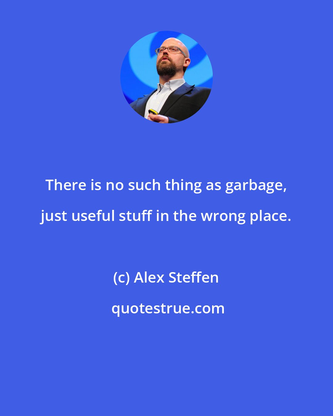 Alex Steffen: There is no such thing as garbage, just useful stuff in the wrong place.