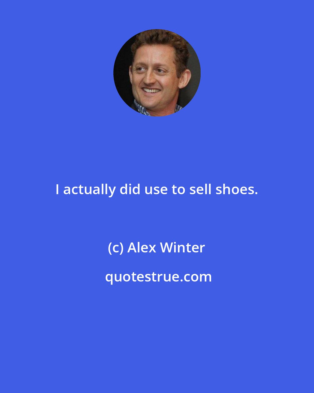 Alex Winter: I actually did use to sell shoes.