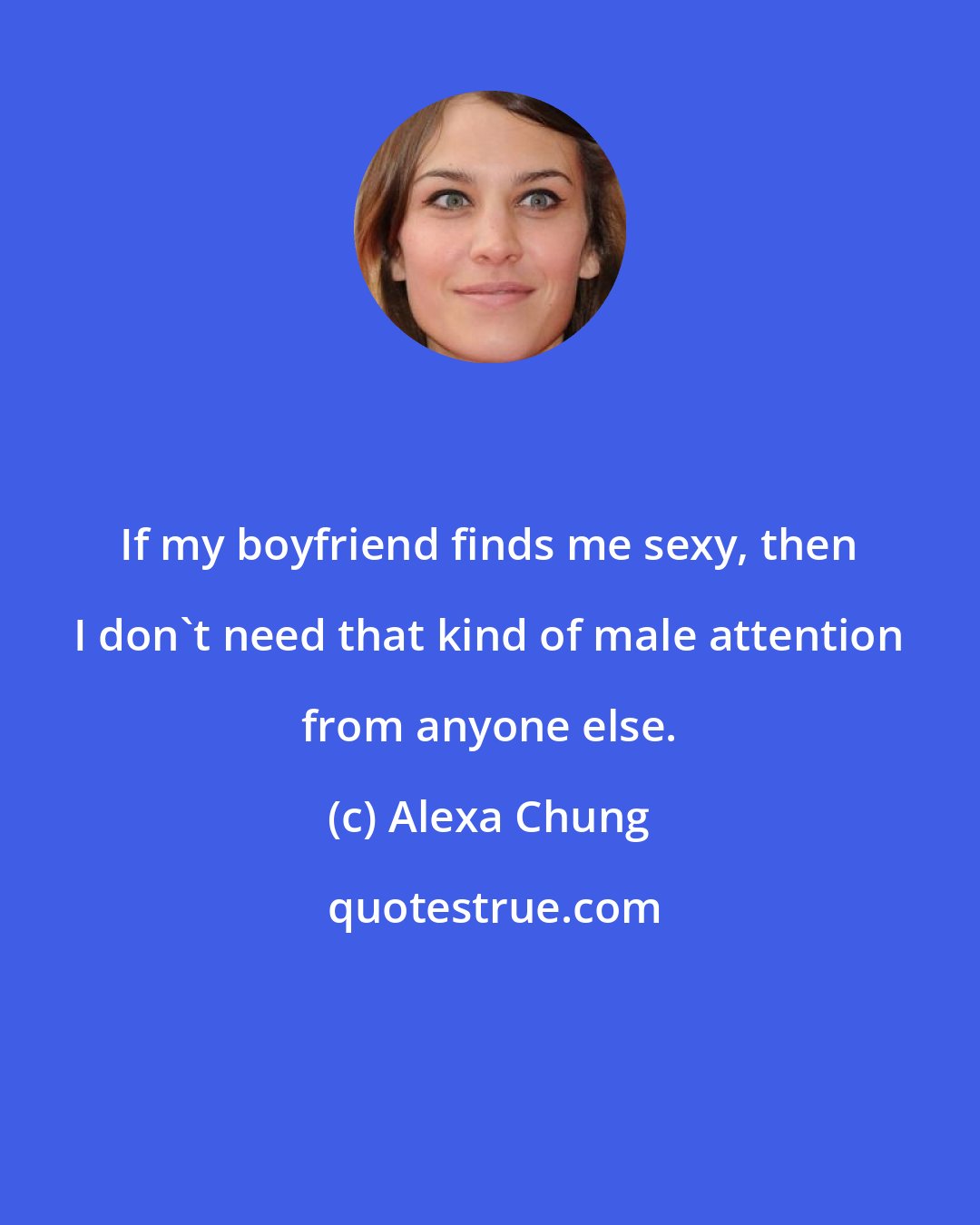 Alexa Chung: If my boyfriend finds me sexy, then I don't need that kind of male attention from anyone else.