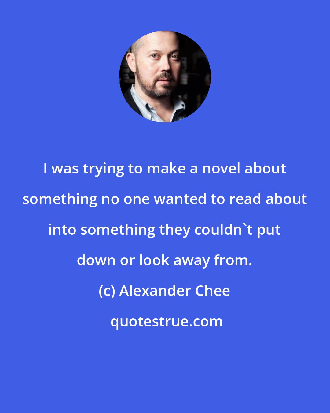 Alexander Chee: I was trying to make a novel about something no one wanted to read about into something they couldn't put down or look away from.