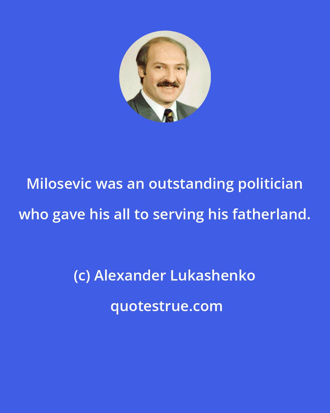 Alexander Lukashenko: Milosevic was an outstanding politician who gave his all to serving his fatherland.