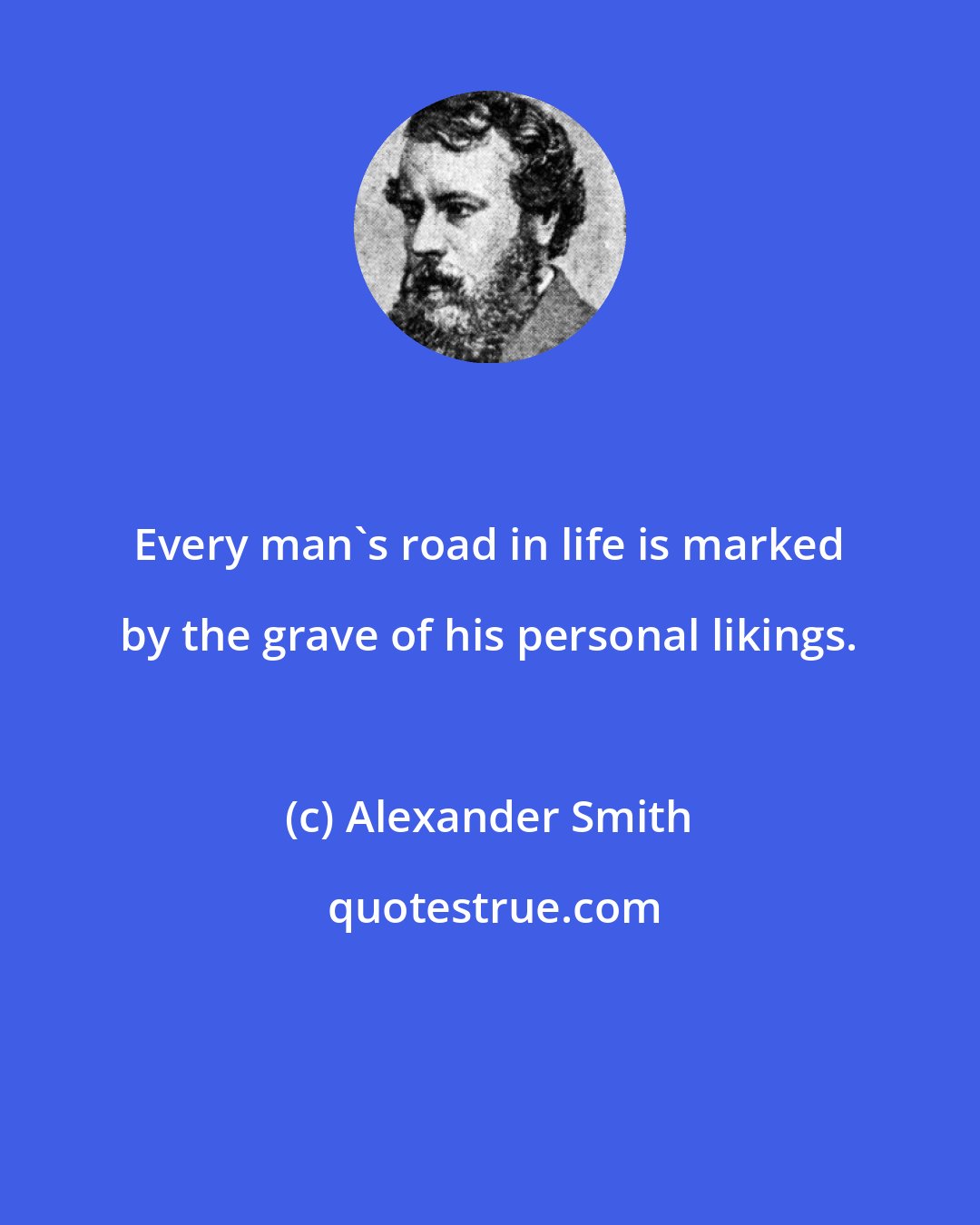 Alexander Smith: Every man's road in life is marked by the grave of his personal likings.