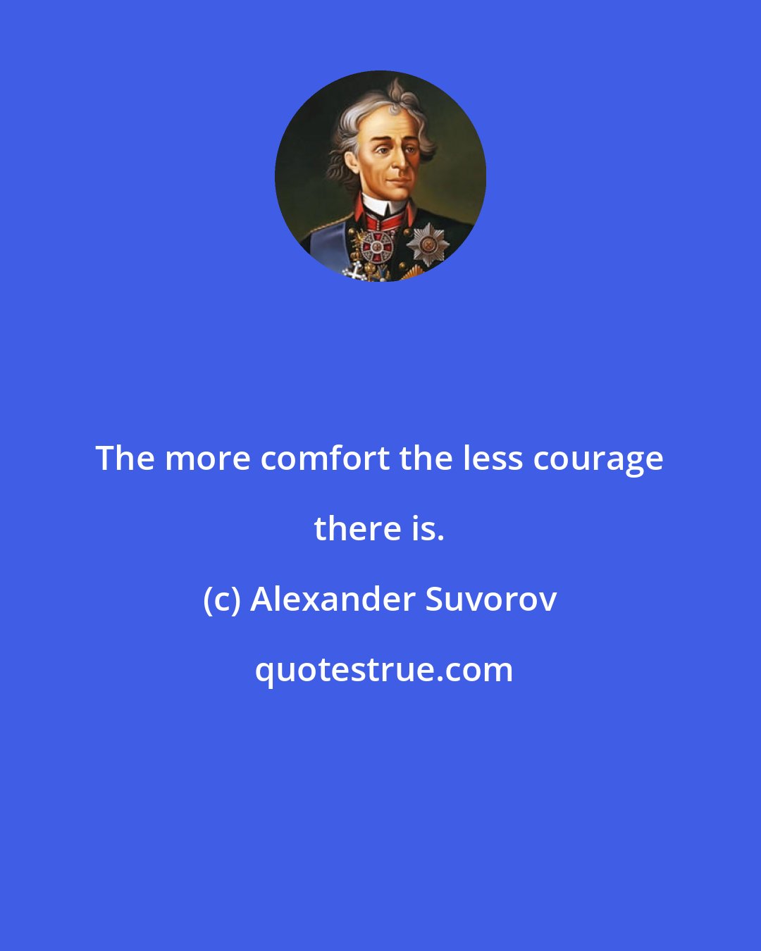 Alexander Suvorov: The more comfort the less courage there is.