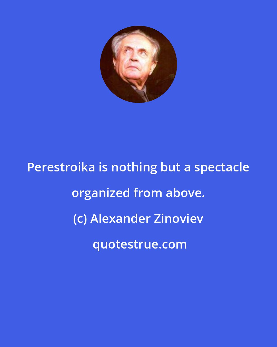 Alexander Zinoviev: Perestroika is nothing but a spectacle organized from above.