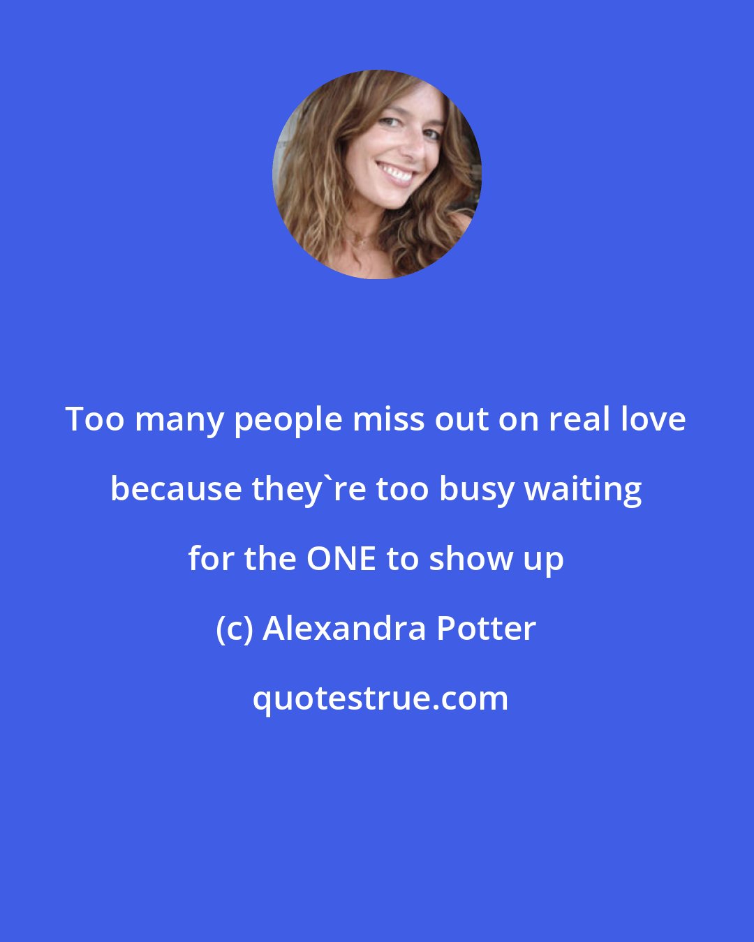 Alexandra Potter: Too many people miss out on real love because they're too busy waiting for the ONE to show up