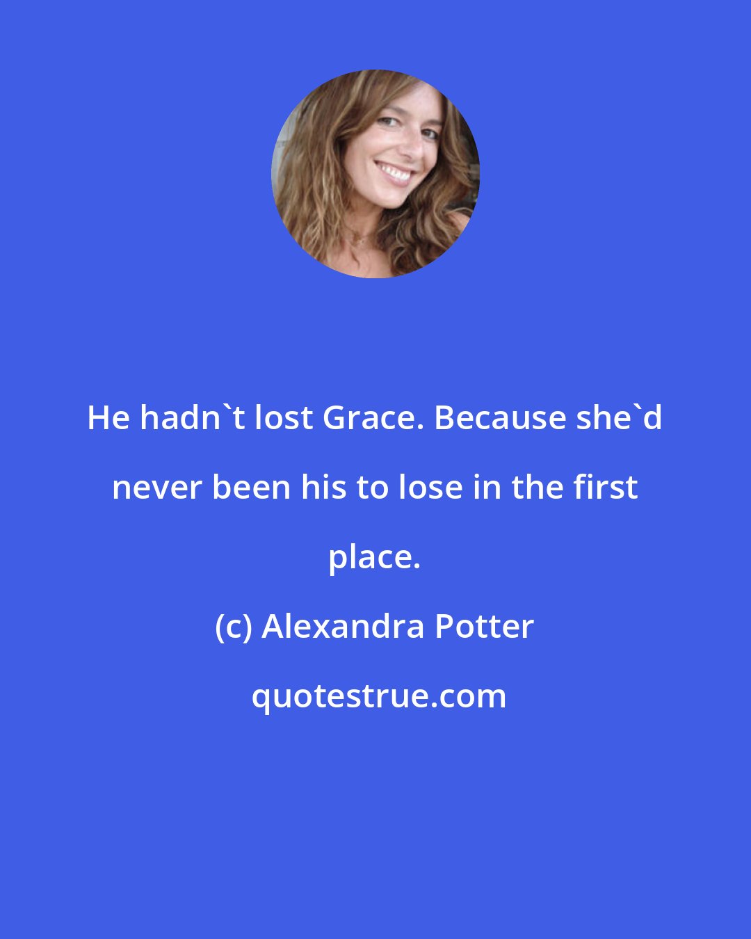 Alexandra Potter: He hadn't lost Grace. Because she'd never been his to lose in the first place.