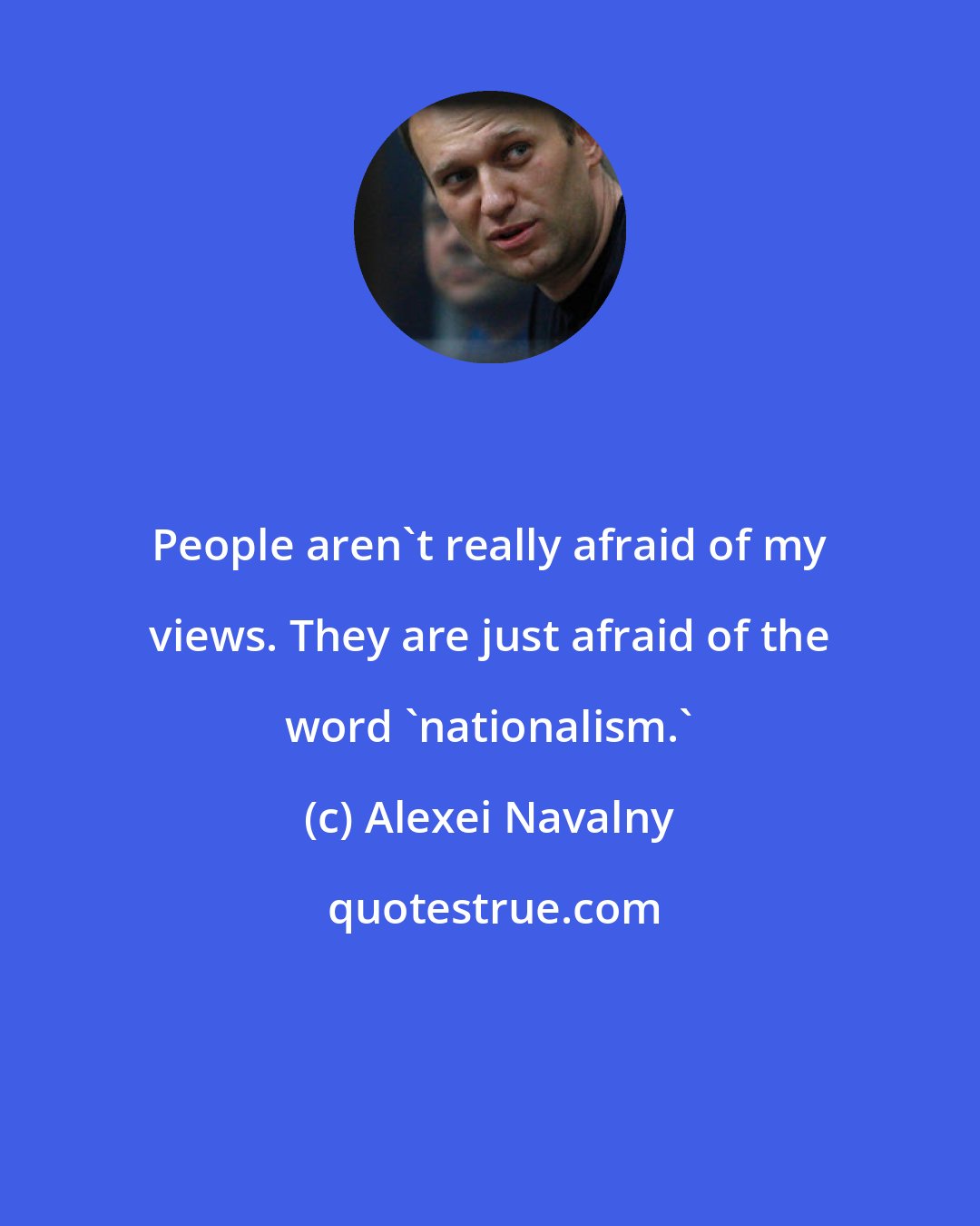 Alexei Navalny: People aren't really afraid of my views. They are just afraid of the word 'nationalism.'
