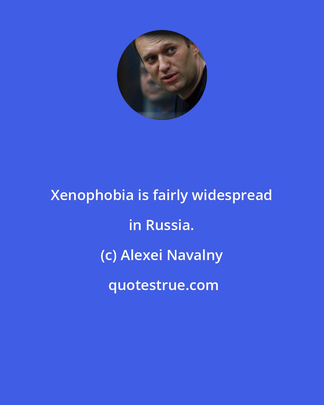 Alexei Navalny: Xenophobia is fairly widespread in Russia.