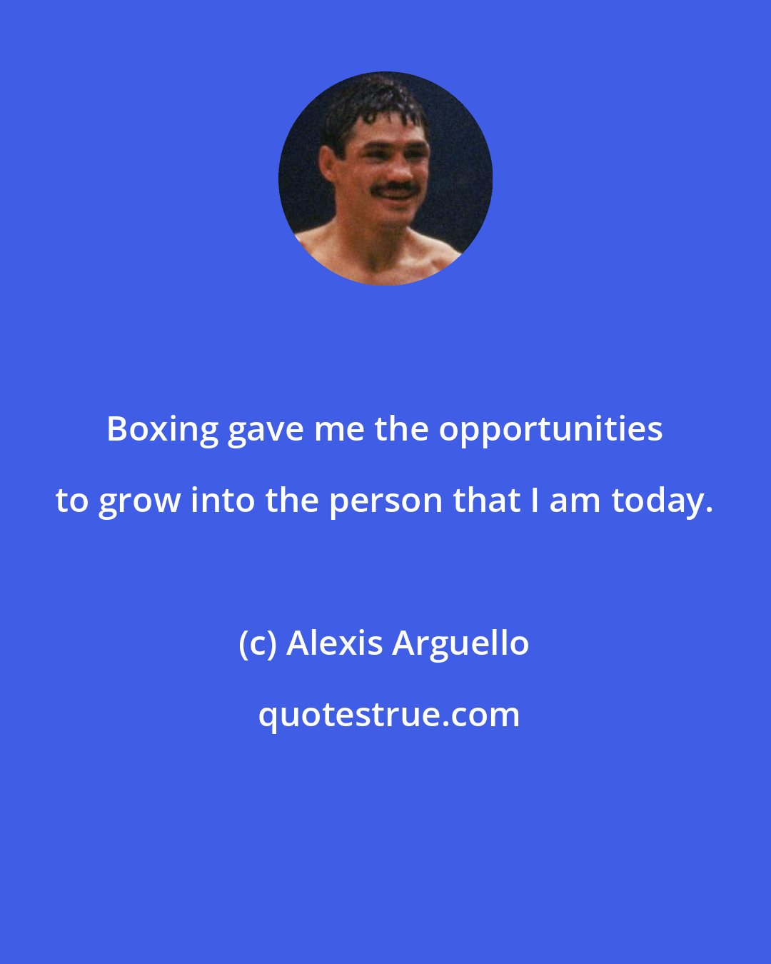 Alexis Arguello: Boxing gave me the opportunities to grow into the person that I am today.