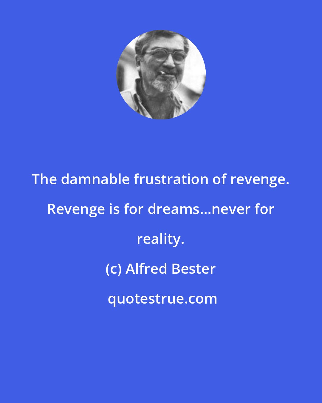 Alfred Bester: The damnable frustration of revenge. Revenge is for dreams...never for reality.