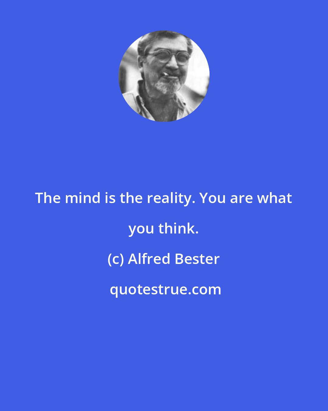 Alfred Bester: The mind is the reality. You are what you think.